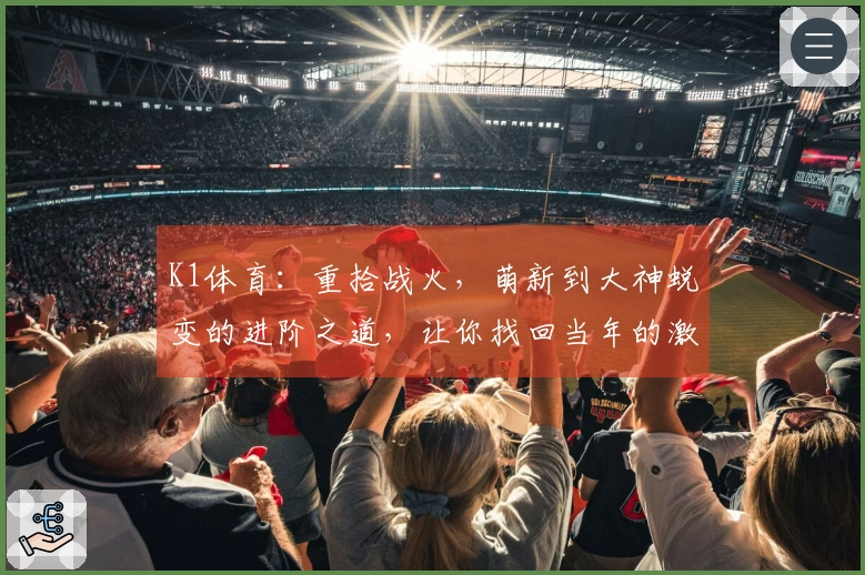 K1体育：重拾战火，萌新到大神蜕变的进阶之道，让你找回当年的激情与技巧