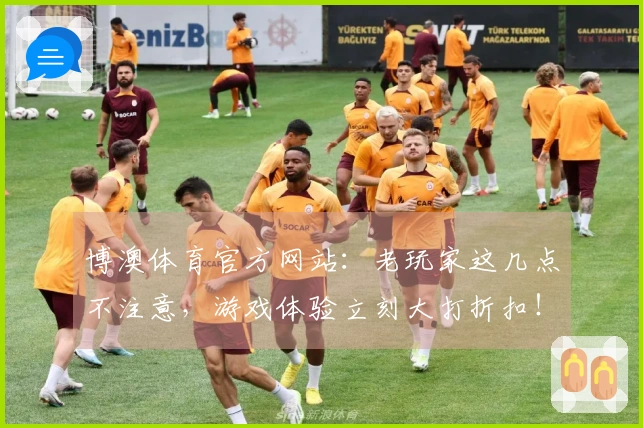 博澳体育官方网站：老玩家这几点不注意，游戏体验立刻大打折扣！