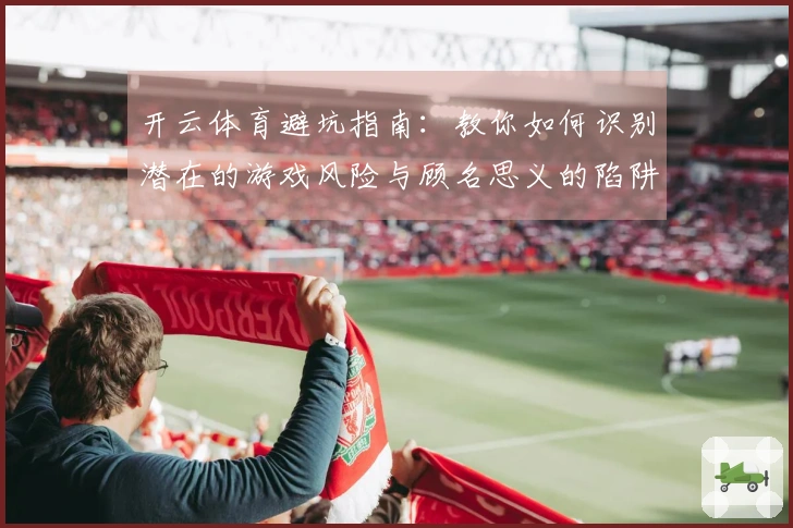 开云体育避坑指南：教你如何识别潜在的游戏风险与顾名思义的陷阱