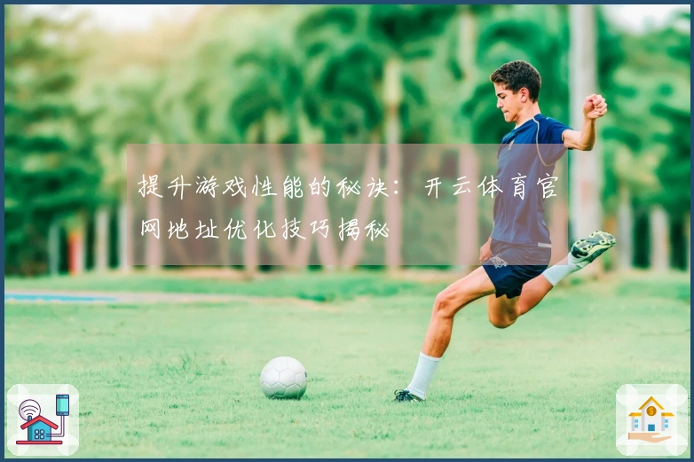 提升游戏性能的秘诀：开云体育官网地址优化技巧揭秘
