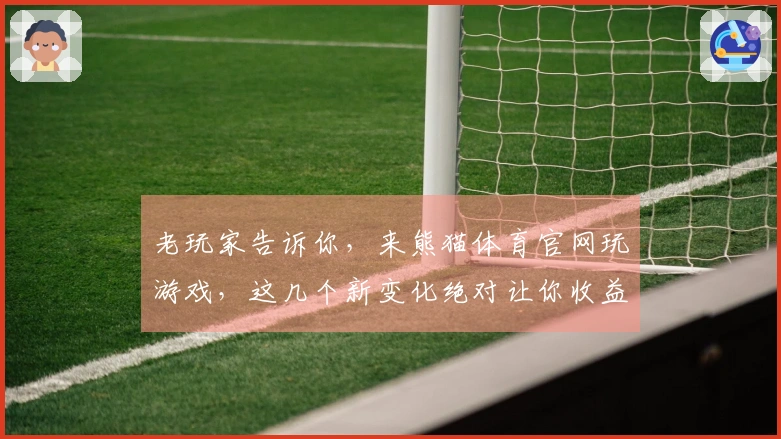 老玩家告诉你，来熊猫体育官网玩游戏，这几个新变化绝对让你收益翻倍！