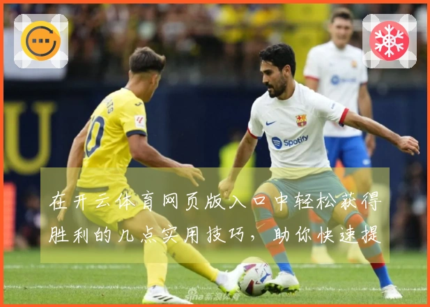 在开云体育网页版入口中轻松获得胜利的几点实用技巧，助你快速提升游戏体验！