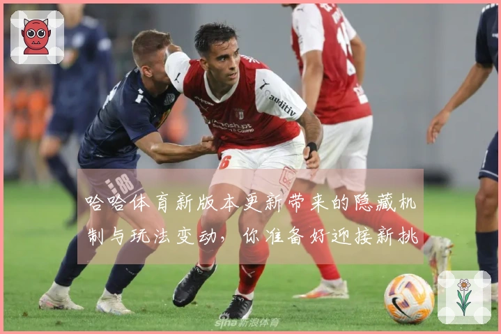 哈哈体育新版本更新带来的隐藏机制与玩法变动，你准备好迎接新挑战了吗？